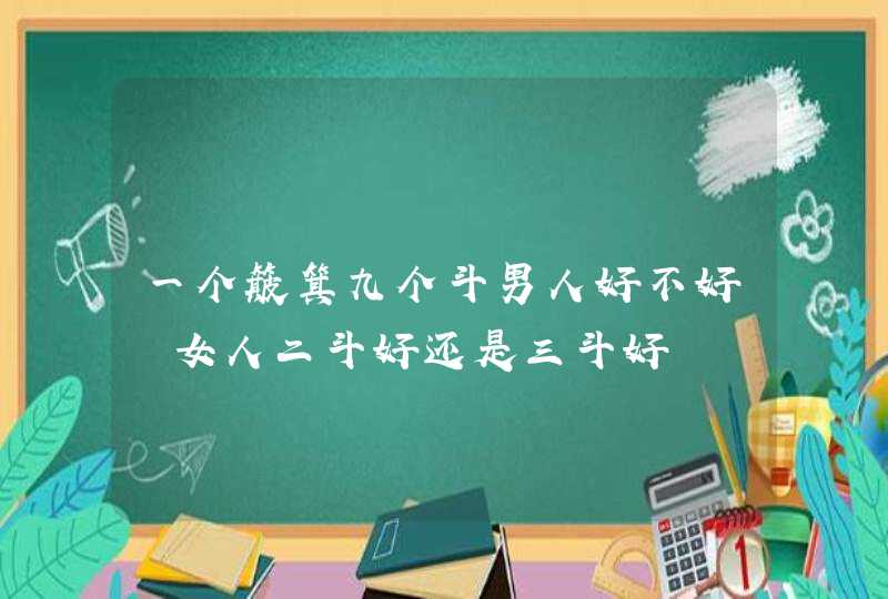 一个簸箕九个斗男人好不好 女人二斗好还是三斗好